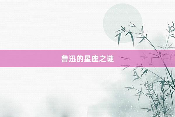 鲁迅的星座之谜