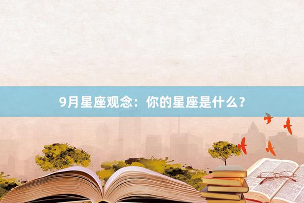 9月星座观念：你的星座是什么？