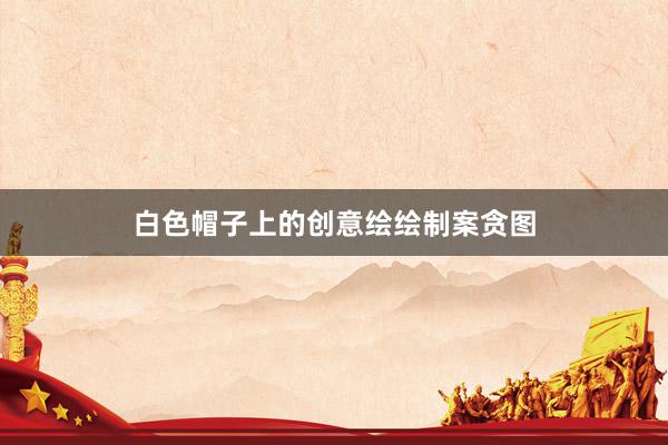 白色帽子上的创意绘绘制案贪图