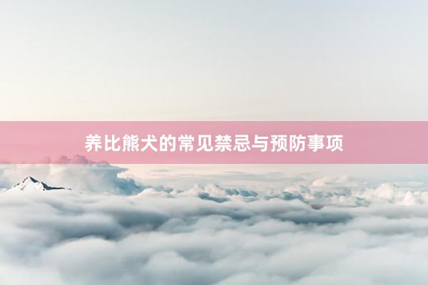 养比熊犬的常见禁忌与预防事项