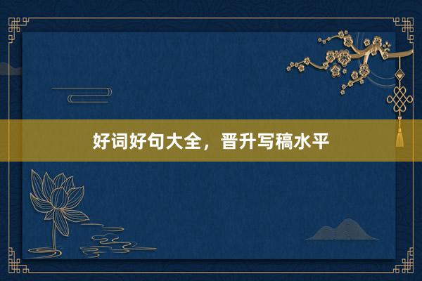 好词好句大全，晋升写稿水平