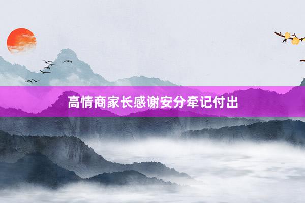 高情商家长感谢安分牵记付出