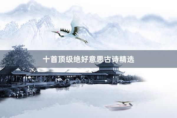 十首顶级绝好意思古诗精选